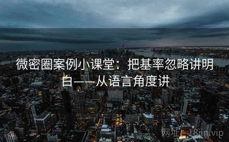 微密圈案例小课堂：把基率忽略讲明白——从语言角度讲