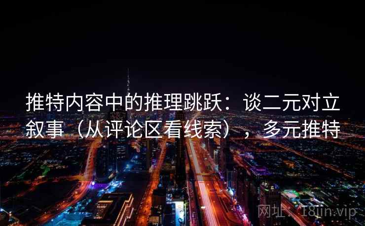 推特内容中的推理跳跃：谈二元对立叙事（从评论区看线索），多元推特