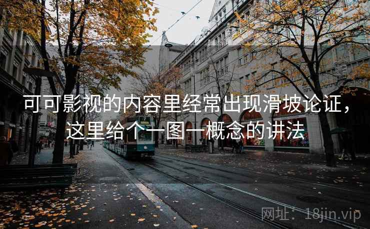 可可影视的内容里经常出现滑坡论证,这里给个一图一概念的讲法 可可影视的内容里经常出现滑坡论证,这里给个一图一概念的讲法