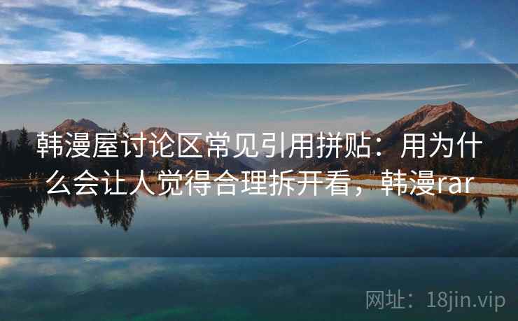 韩漫屋讨论区常见引用拼贴：用为什么会让人觉得合理拆开看，韩漫rar