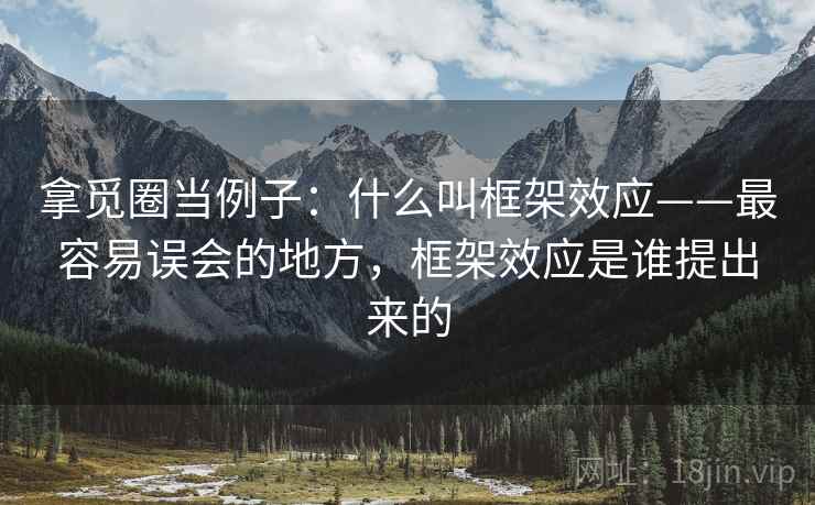 拿觅圈当例子：什么叫框架效应——最容易误会的地方，框架效应是谁提出来的