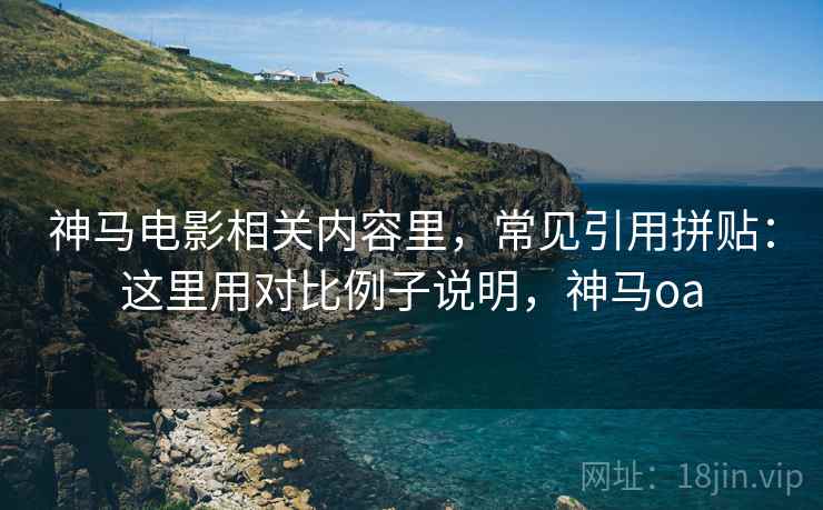 神马电影相关内容里，常见引用拼贴：这里用对比例子说明，神马oa
