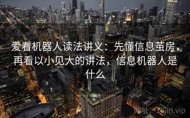 爱看机器人读法讲义:先懂信息茧房,再看以小见大的讲法,信息机器人是什么 爱看机器人读法讲义:先懂信息茧房,再看以小见大的讲法,信息机器人是什么