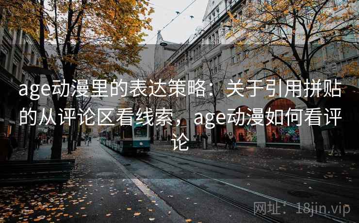 age动漫里的表达策略：关于引用拼贴的从评论区看线索，age动漫如何看评论