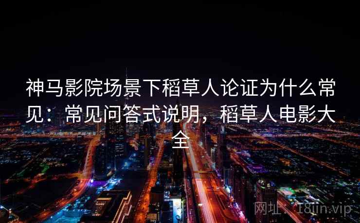 神马影院场景下稻草人论证为什么常见：常见问答式说明，稻草人电影大全
