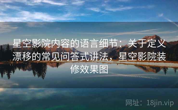 星空影院内容的语言细节：关于定义漂移的常见问答式讲法，星空影院装修效果图