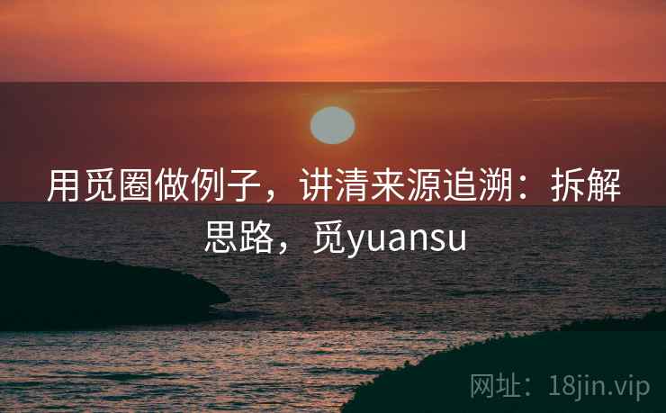 用觅圈做例子，讲清来源追溯：拆解思路，觅yuansu