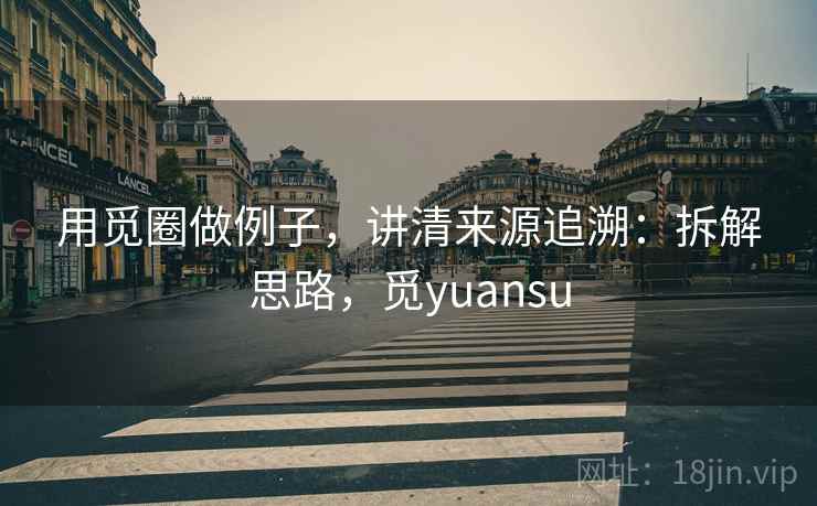 用觅圈做例子，讲清来源追溯：拆解思路，觅yuansu