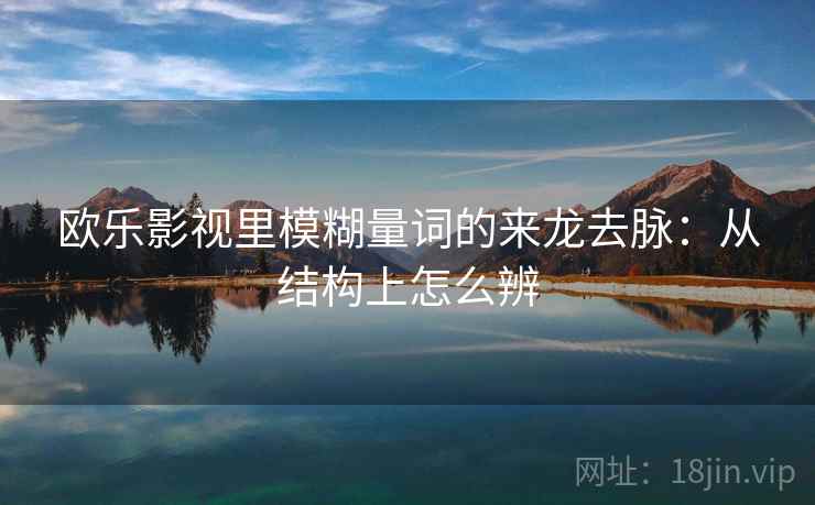欧乐影视里模糊量词的来龙去脉：从结构上怎么辨