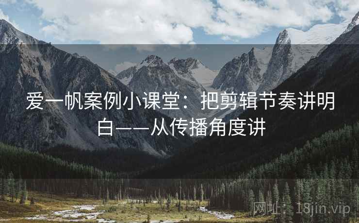 爱一帆案例小课堂：把剪辑节奏讲明白——从传播角度讲