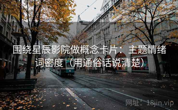 围绕星辰影院做概念卡片：主题情绪词密度（用通俗话说清楚）