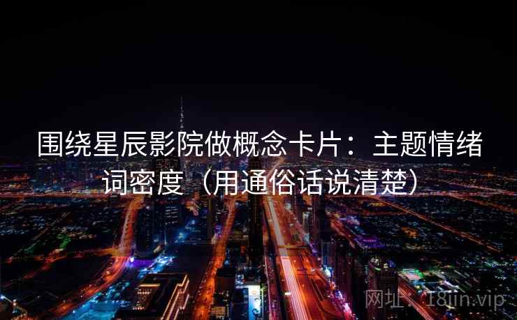 围绕星辰影院做概念卡片：主题情绪词密度（用通俗话说清楚）