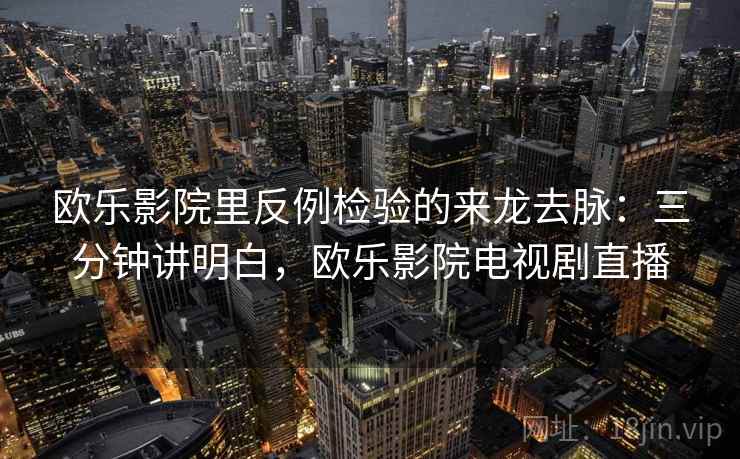 欧乐影院里反例检验的来龙去脉：三分钟讲明白，欧乐影院电视剧直播