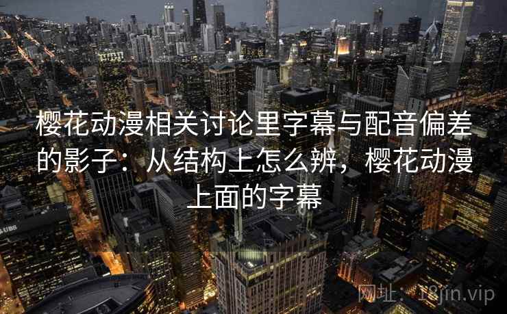 樱花动漫相关讨论里字幕与配音偏差的影子：从结构上怎么辨，樱花动漫上面的字幕