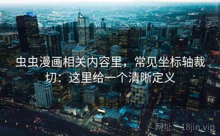 虫虫漫画相关内容里，常见坐标轴裁切：这里给一个清晰定义