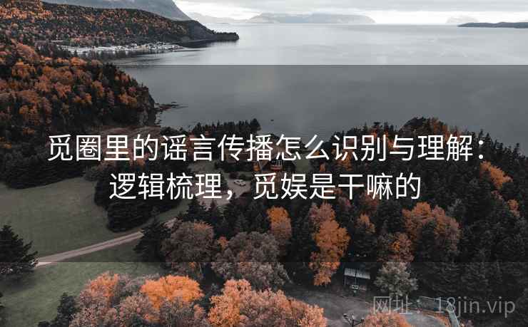 觅圈里的谣言传播怎么识别与理解：逻辑梳理，觅娱是干嘛的
