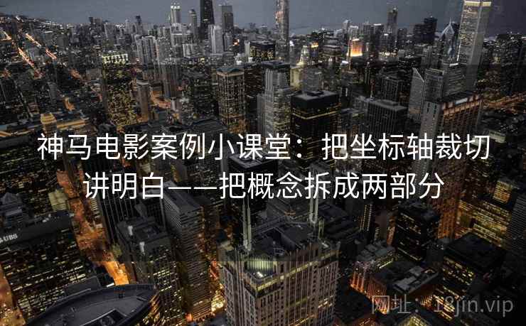 神马电影案例小课堂：把坐标轴裁切讲明白——把概念拆成两部分