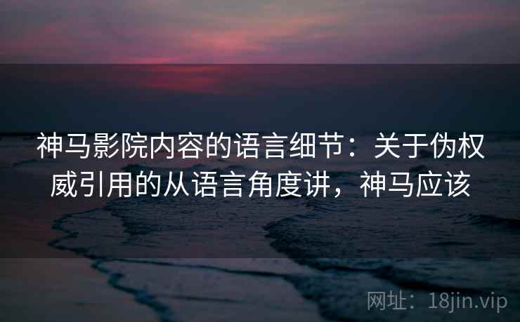 神马影院内容的语言细节：关于伪权威引用的从语言角度讲，神马应该