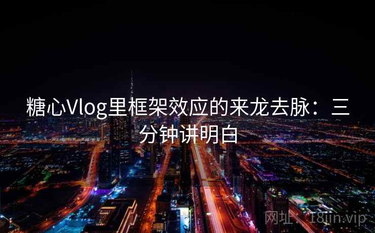 糖心Vlog里框架效应的来龙去脉：三分钟讲明白