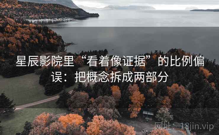 星辰影院里“看着像证据”的比例偏误：把概念拆成两部分