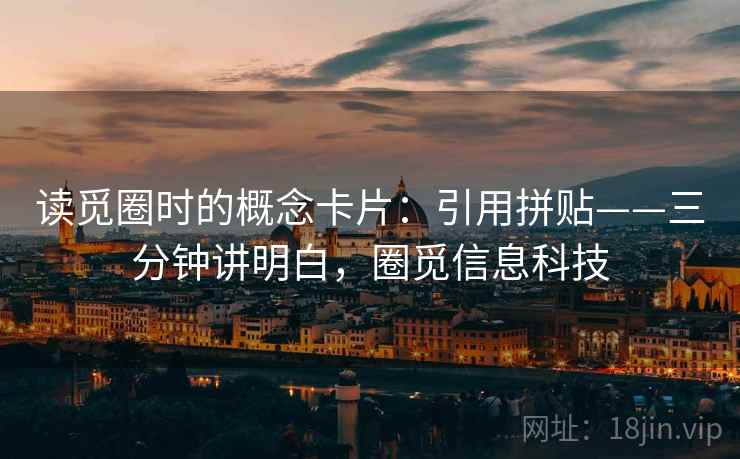 读觅圈时的概念卡片：引用拼贴——三分钟讲明白，圈觅信息科技
