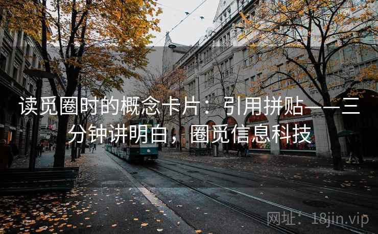 读觅圈时的概念卡片:引用拼贴——三分钟讲明白,圈觅信息科技 读觅圈时的概念卡片:引用拼贴——三分钟讲明白,圈觅信息科技