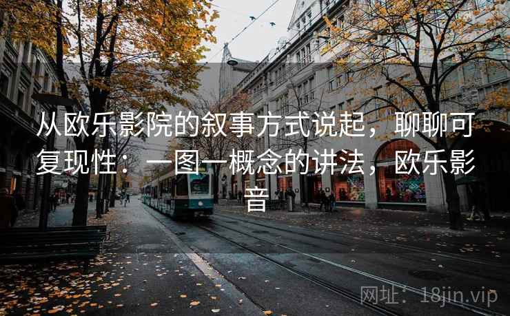 从欧乐影院的叙事方式说起，聊聊可复现性：一图一概念的讲法，欧乐影音