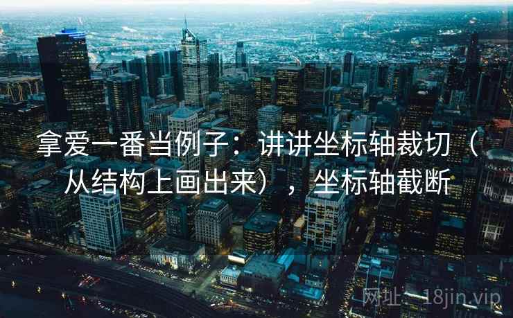 拿爱一番当例子：讲讲坐标轴裁切（从结构上画出来），坐标轴截断