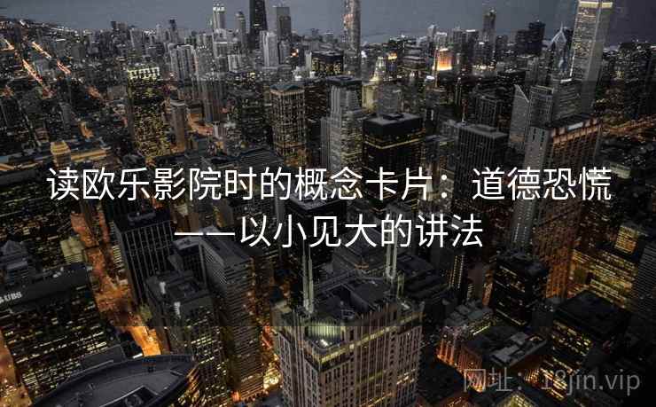 读欧乐影院时的概念卡片：道德恐慌——以小见大的讲法